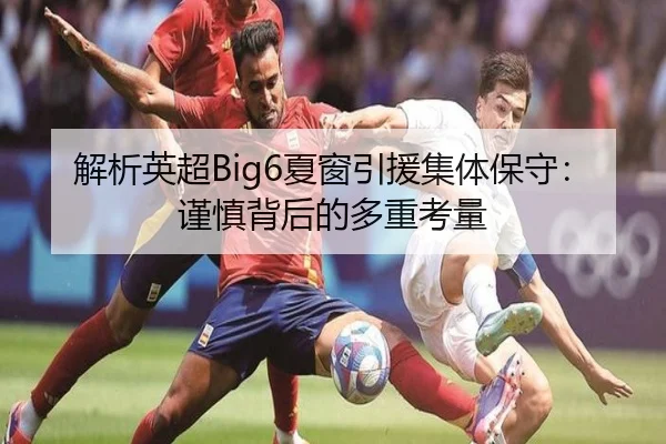 解析英超Big6夏窗引援集体保守：谨慎背后的多重考量